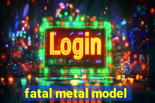 fatal metal model